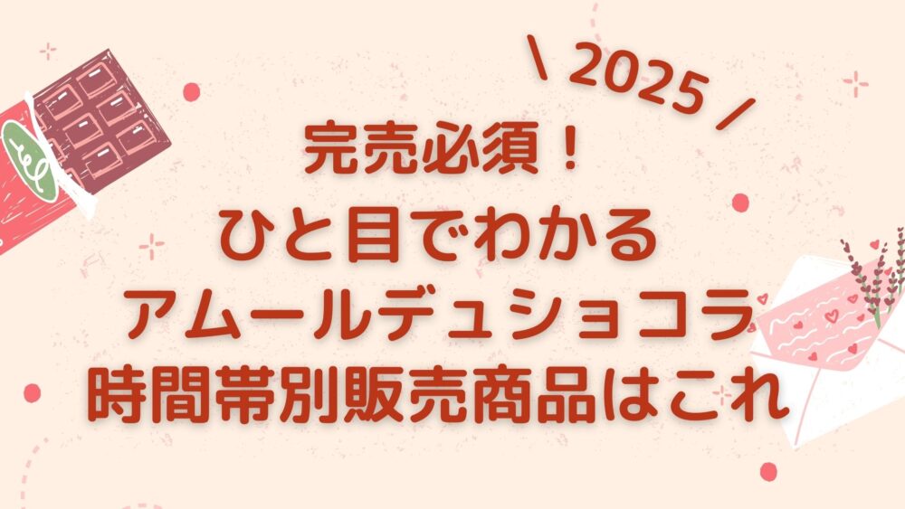 商品一覧】アムールデュショコラ2025完売必須！時間帯別販売商品はこれ 